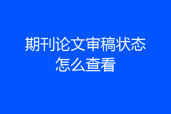 期刊论文审稿状态怎么查看