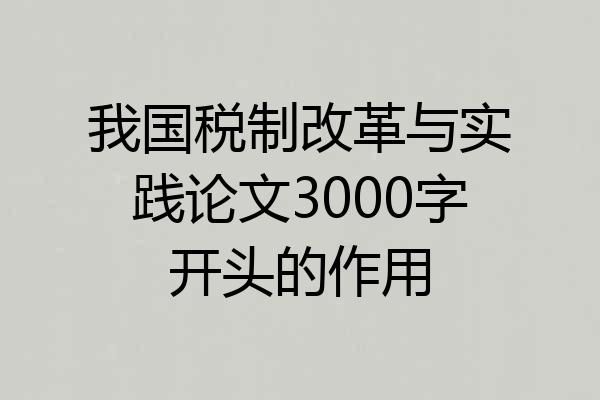 我国税制改革与实践论文3000字开头的作用