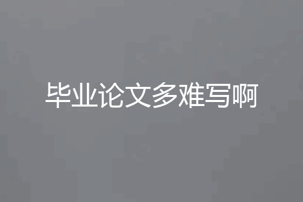 毕业论文多难写啊