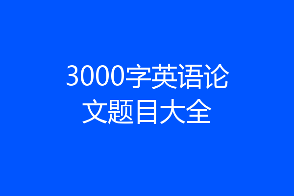 3000字英语论文题目大全