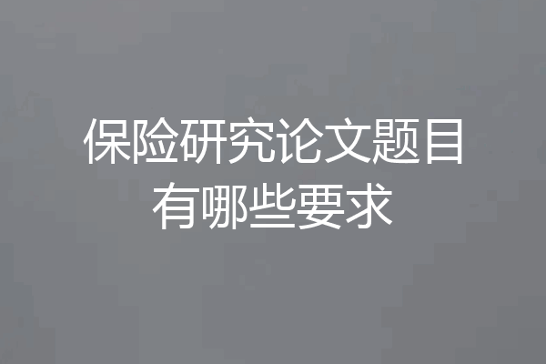 保险研究论文题目有哪些要求