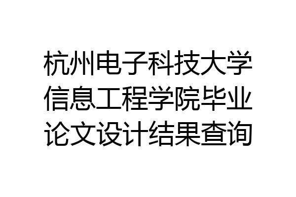 杭州电子科技大学信息工程学院毕业论文设计结果查询