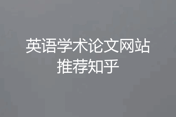 英语学术论文网站推荐知乎