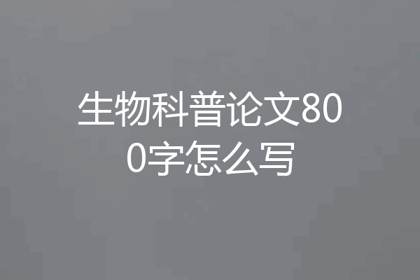 生物科普论文800字怎么写