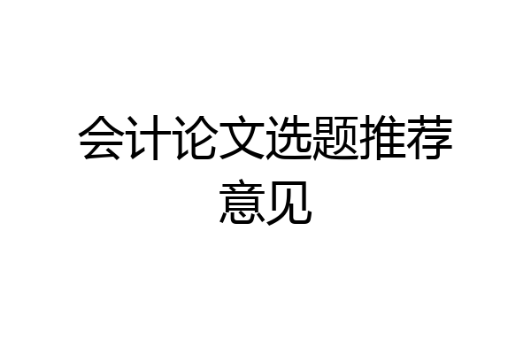 会计论文选题推荐意见