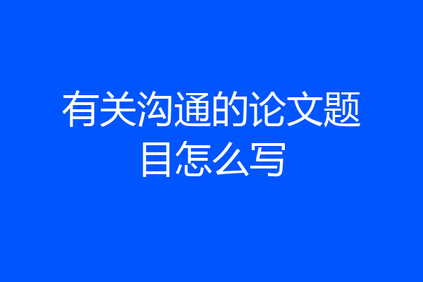 有关沟通的论文题目怎么写