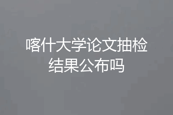 喀什大学论文抽检结果公布吗