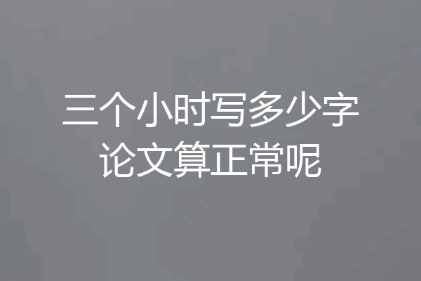 三个小时写多少字论文算正常呢