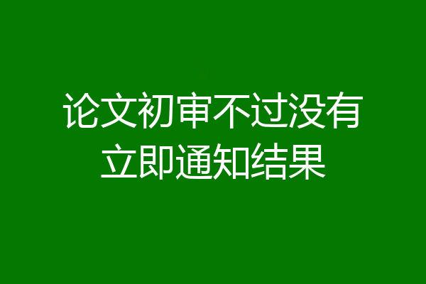 论文初审不过没有立即通知结果