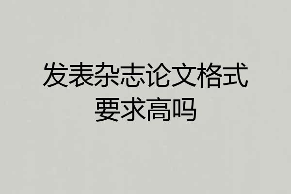 发表杂志论文格式要求高吗