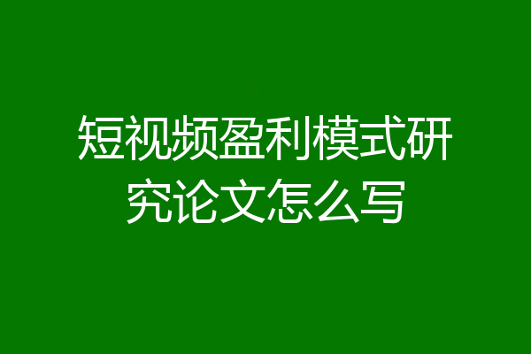 短视频盈利模式研究论文怎么写
