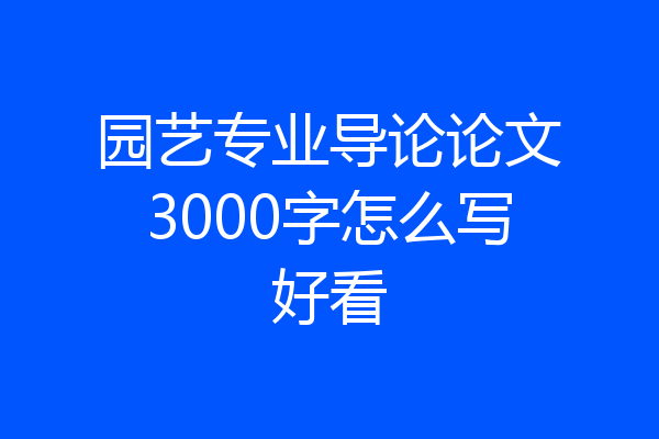 园艺专业导论论文3000字怎么写好看
