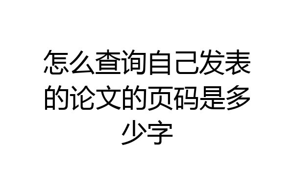 怎么查询自己发表的论文的页码是多少字