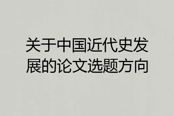关于中国近代史发展的论文选题方向