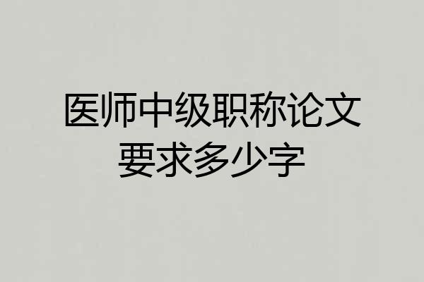 医师中级职称论文要求多少字