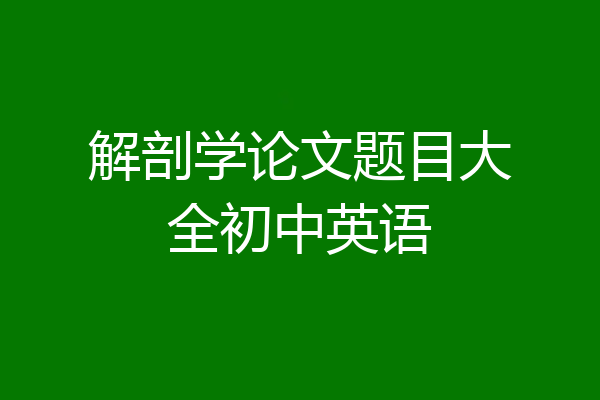 解剖学论文题目大全初中英语