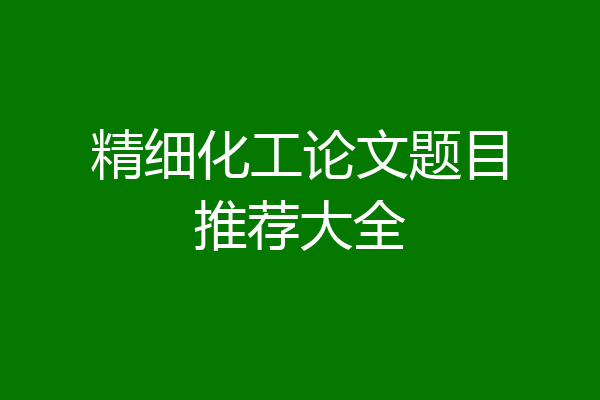 精细化工论文题目推荐大全