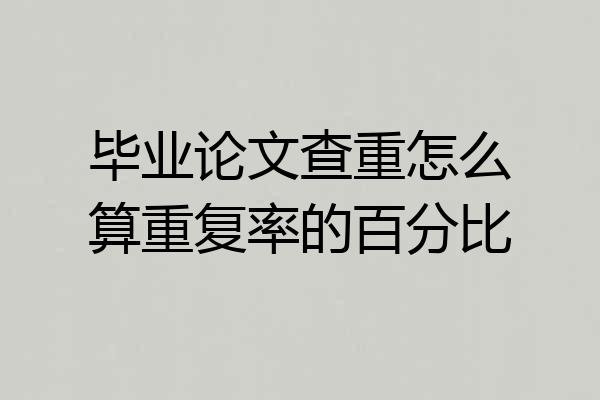 毕业论文查重怎么算重复率的百分比