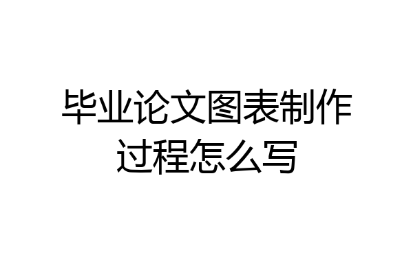 毕业论文图表制作过程怎么写