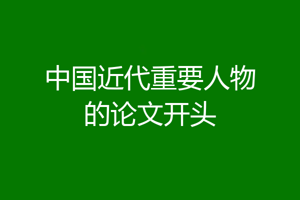中国近代重要人物的论文开头