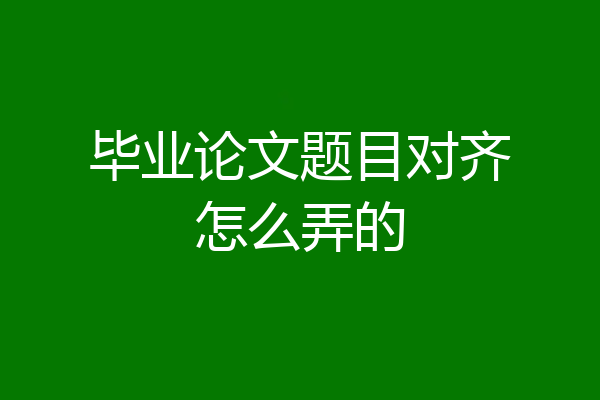 毕业论文题目对齐怎么弄的