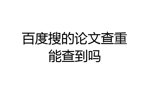 百度搜的论文查重能查到吗