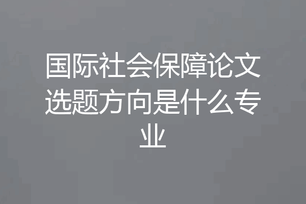 国际社会保障论文选题方向是什么专业
