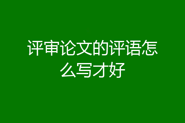 评审论文的评语怎么写才好