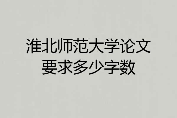 淮北师范大学论文要求多少字数