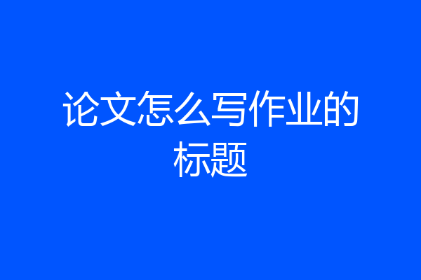 论文怎么写作业的标题