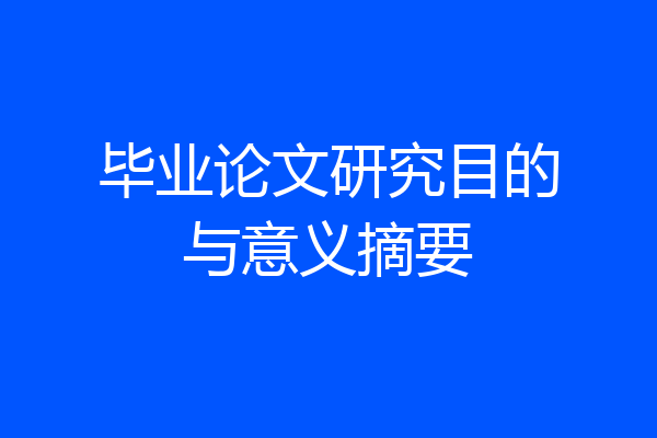 毕业论文研究目的与意义摘要