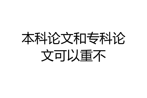 本科论文和专科论文可以重不