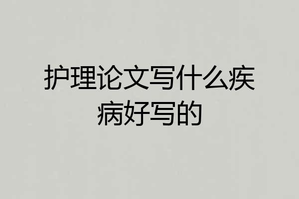 护理论文写什么疾病好写的