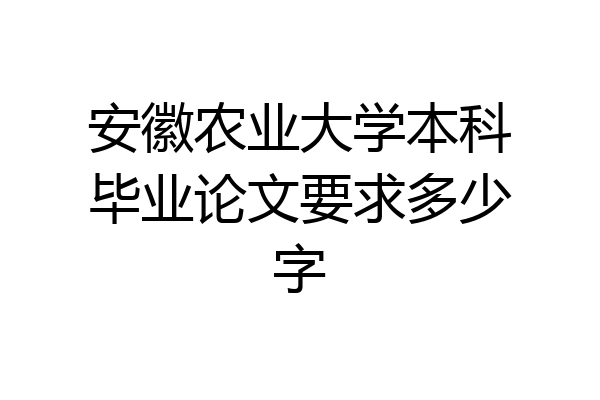 安徽农业大学本科毕业论文要求多少字