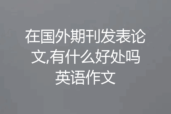 在国外期刊发表论文,有什么好处吗英语作文