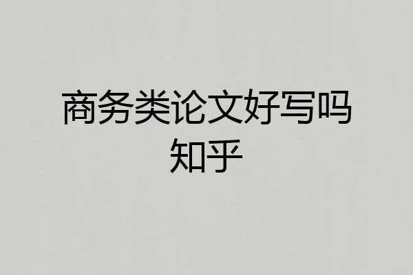商务类论文好写吗知乎