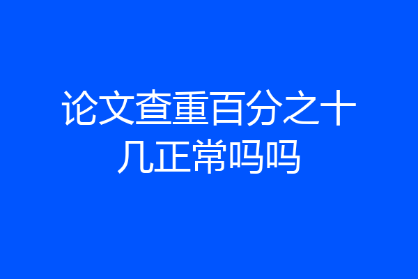 论文查重百分之十几正常吗吗