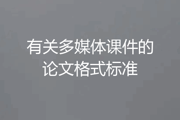 有关多媒体课件的论文格式标准