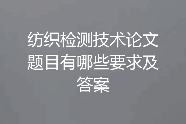 纺织检测技术论文题目有哪些要求及答案