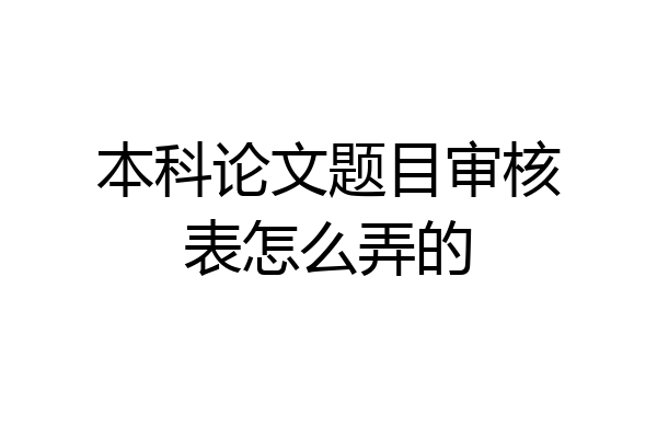 本科论文题目审核表怎么弄的