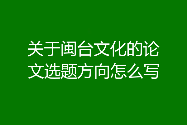 关于闽台文化的论文选题方向怎么写