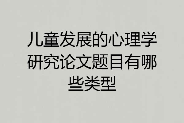 儿童发展的心理学研究论文题目有哪些类型