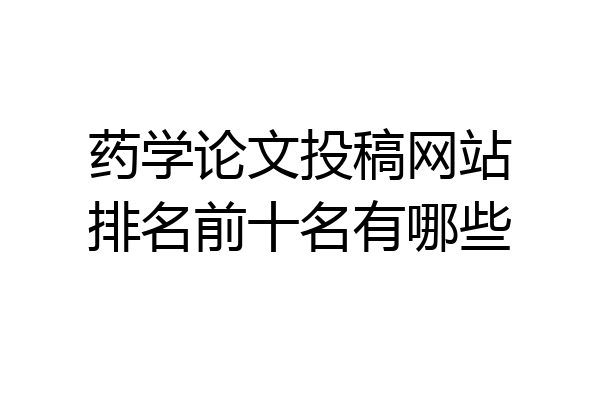 药学论文投稿网站排名前十名有哪些