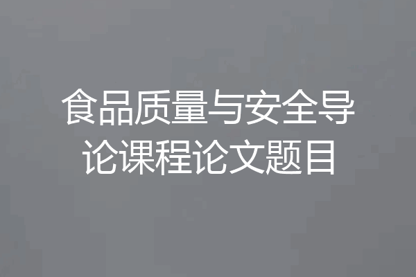 食品质量与安全导论课程论文题目