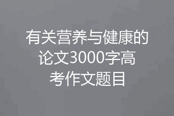 有关营养与健康的论文3000字高考作文题目
