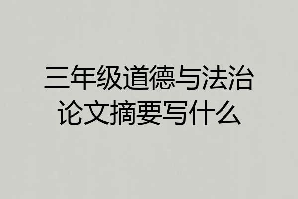 三年级道德与法治论文摘要写什么