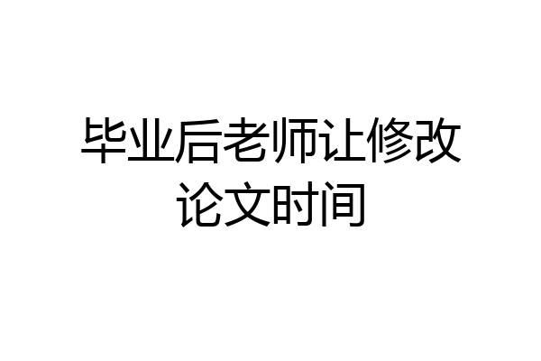 毕业后老师让修改论文时间