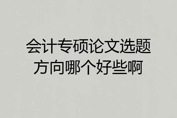 会计专硕论文选题方向哪个好些啊