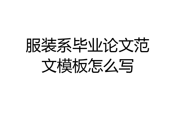 服装系毕业论文范文模板怎么写