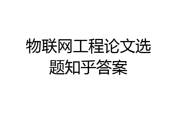 物联网工程论文选题知乎答案